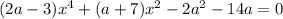 (2a - 3) {x}^{4} + (a + 7) {x}^{2} - 2 {a}^{2} - 14a = 0