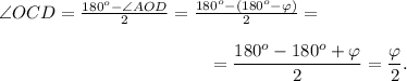 \[\angle OCD = \frac{{{{180}^o} - \angle AOD}}{2} = \frac{{{{180}^o} - ({{180}^o} - \varphi )}}{2} = \] \[ = \frac{{{{180}^o} - {{180}^o} + \varphi }}{2} = \frac{\varphi }{2}.\]