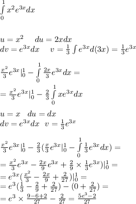 \int\limits^{ 1} _ {0} {x}^{2} {e}^{3x} dx \\ \\ \text{} \\ u = {x}^{2} \: \: \: \: \: \: du = 2xdx \\ dv = {e}^{3x} dx \: \: \: \: \: \: v = \frac{1}{3} \int\limits {e}^{3x} d(3x) = \frac{1}{3} e {}^{3x} \\ \\ \frac{ {x}^{2} }{3} {e}^{3x} | ^{ 1 } _ {0} - \int\limits^{ 1 } _ {0} \frac{2x}{3} {e}^{3x} dx = \\ = \frac{ {x}^{2} }{3} {e}^{3x}| ^{ 1} _ {0} - \frac{2}{3} \int\limits^{ 1 } _ {0} x{e}^{3x} dx \\ \\ u = x \: \: \: \: du = dx \\ dv = {e}^{3x} dx \: \: \: v = \frac{1}{3} {e}^{3x} \\ \\ \frac{ {x}^{2} }{3} {e}^{3x} | ^{ 1 } _ {0} - \frac{2}{3} ( \frac{x}{3} e {}^{3x} | ^{ 1 } _ {0} - \int\limits^{ 1 } _ {0} \frac{1}{3} {e}^{3x} dx) = \\ = \frac{ {x}^{2} }{3} {e}^{3x} - \frac{2x}{9} {e}^{3x} + \frac{2}{9} \times \frac{1}{3} {e}^{3x} )| ^{ 1 } _ {0} = \\ = {e}^{3x}( \frac{ {x}^{2} }{3} - \frac{2x}{9} + \frac{2}{27} )| ^{ 1 } _ {0} = \\ = {e}^{3} ( \frac{1}{3} - \frac{2}{9} + \frac{2}{27} ) - (0 + \frac{2}{27} ) = \\ = {e}^{3} \times \frac{9 - 6 + 2}{27} - \frac{2}{27} = \frac{5 {e}^{3} - 2}{27}