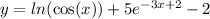 y = ln( \cos(x) ) + 5 {e}^{ - 3x + 2} - 2