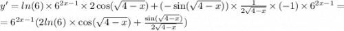 y '= ln(6) \times {6}^{2x - 1} \times 2 \cos( \sqrt{4 - x} ) + ( - \sin( \sqrt{4 - x} ) ) \times \frac{1}{2 \sqrt{4 - x} } \times ( - 1) \times {6}^{2x - 1} = \\ = {6}^{2x - 1} (2 ln(6) \times \cos( \sqrt{4 - x} ) + \frac{ \sin( \sqrt{4 - x} ) }{2 \sqrt{4 - x} } )