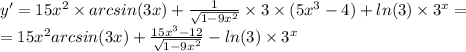 y '= 15 {x}^{2} \times arcsin(3x) + \frac{1}{ \sqrt{1 - 9 {x}^{2} } } \times 3 \times( 5 {x}^{3} - 4) + ln(3) \times {3}^{x} = \\ = 15 {x}^{2} arcsin(3x) + \frac{15 {x}^{3} - 12}{ \sqrt{1 - 9 {x}^{2} } } - ln(3) \times {3}^{x}