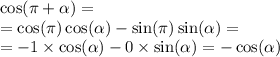 \cos(\pi + \alpha ) = \\ = \cos(\pi) \cos( \alpha ) - \sin(\pi) \sin( \alpha ) = \\ = - 1 \times \cos( \alpha ) - 0 \times \sin( \alpha ) = - \cos( \alpha )