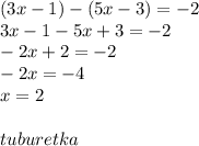 (3x - 1) - (5x - 3) = - 2 \\ 3x - 1 - 5x + 3 = - 2 \\ - 2x + 2 = - 2 \\ - 2x = - 4 \\ x = 2 \\ \\ tuburetka