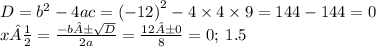 D = {b}^{2} -4ac = {( - 12)}^{2} - 4 \times 4 \times 9 = 144 - 144 = 0 \\ x½ = \frac{ - b± \sqrt{D}}{2a} = \frac{ 12±0}{8} = 0; \: 1.5