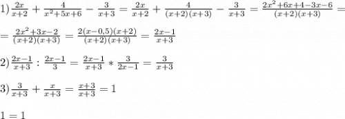 1)\frac{2x}{x+2} +\frac{4}{x^{2}+5x+6 }-\frac{3}{x+3}=\frac{2x}{x+2} +\frac{4}{(x+2)(x+3)}-\frac{3}{x+3}=\frac{2x^{2}+6x+4-3x-6 }{(x+2)(x+3)}=\\\\=\frac{2x^{2}+3x-2 }{(x+2)(x+3)}=\frac{2(x-0,5)(x+2)}{(x+2)(x+3)}=\frac{2x-1}{x+3}\\\\2)\frac{2x-1}{x+3}:\frac{2x-1}{3}=\frac{2x-1}{x+3}*\frac{3}{2x-1}=\frac{3}{x+3}\\\\3)\frac{3}{x+3}+\frac{x}{x+3}=\frac{x+3}{x+3}=1\\\\1=1