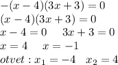 - (x - 4)(3x + 3) = 0 \\ (x - 4)(3x + 3) = 0 \\ x - 4 = 0 \: \: \: \: \: \: 3x + 3 = 0 \\ x = 4 \: \: \: \: \: \: x = - 1 \\ otvet : x_{1} = - 4 \: \: \: \: x_{2} = 4