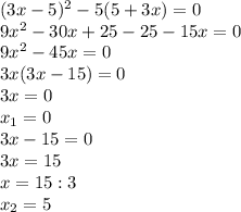 (3x-5)^{2} -5(5+3x)=0\\9x^{2} -30x+25-25-15x=0\\9x^{2} -45x=0\\3x(3x-15)=0\\3x=0\\x_{1}=0\\3x-15=0\\3x=15\\x=15:3\\x_{2}=5