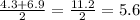 \frac{4.3 + 6.9}{2} = \frac{11.2}{2} = 5.6