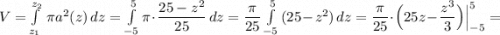 V=\int\limits^{z_2}_{z_1}\, \pi a^2(z)\, dz=\int\limits^5_{-5}\pi \cdot \dfrac{25-z^2}{25}\, dz=\dfrac{\pi }{25}\int\limits^5_{-5}\, (25-z^2)\, dz=\dfrac{\pi }{25}\cdot \Big(25z-\dfrac{z^3}{3}\Big)\Big|_{-5}^5=