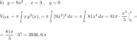 b)\ \ y=9x^2\ ,\ \ x=3\ ,\ \ y=0\\\\V_{OX}=\pi \int\limits^a_b {x}\, y^2(x), \dx=\pi \int\limits^3_0\, (9x^2)^2\, dx=\pi \int\limits^3_0\, 81x^4\, dx=81\pi \cdot \dfrac{x^5}{5}\, \Big|_0^5=\\\\\\=\dfrac{81\pi }{5}\cdot 3^5=3936,6\, \pi