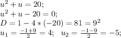 u^{2} +u=20;\\u^{2} +u-20=0;\\D=1-4*(-20)=81=9^{2} \\u_{1} =\frac{-1+9}{2} =4;\ \ u_{2} =\frac{-1-9}{2} =-5;