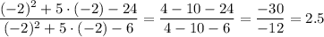 \dfrac{(-2)^2+5\cdot(-2)-24}{(-2)^2+5\cdot(-2)-6}=\dfrac{4-10-24}{4-10-6} =\dfrac{-30}{-12} =2.5