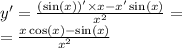 y' = \frac{( \sin(x)) '\times x - x' \sin(x) }{ {x}^{2} } = \\ = \frac{x \cos(x) - \sin(x) }{ {x}^{2} }