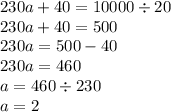 230a + 40 = 10000 \div 20 \\ 230a + 40 = 500 \\ 230a = 500 - 40 \\ 230a = 460 \\ a = 460 \div 230 \\ a = 2