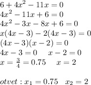 6 + {4x}^{2} - 11x = 0 \\ {4x}^{2} - 11x + 6 = 0 \\ {4x}^{2} - 3x - 8x + 6 = 0 \\ x(4x - 3) - 2(4x - 3) = 0 \\ (4x - 3)(x - 2) = 0 \\ 4x - 3 = 0 \: \: \: \: \: \: x - 2 = 0 \\ x = \frac{3}{4} = 0.75 \: \: \: \: \: \: x = 2 \\ \\ otvet : x_{1} =0.75 \: \: \: \: x_{2} = 2