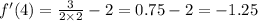 f'(4) = \frac{3}{2 \times 2} - 2 = 0.75 - 2 = - 1.25 \\