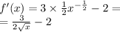 f'(x) = 3 \times \frac{1}{2} {x}^{ - \frac{1}{2} } - 2 = \\ = \frac{3}{2 \sqrt{x} } - 2