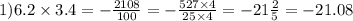 1)6.2 \times 3.4 = - \frac {2108}{100} = - \frac{527 \times 4}{25 \times 4} = - 21 \frac{2}{5} = - 21.08