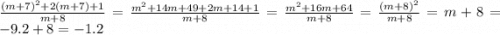 \frac{ {(m + 7)}^{2} + 2 (m + 7) + 1}{m + 8} = \frac{ {m}^{2} + 14m + 49 + 2m + 14 + 1 }{m + 8} = \frac{ {m}^{2} + 16m + 64}{m + 8} = \frac{ {(m + 8)}^{2} }{m + 8} = m + 8 = - 9.2 + 8 = - 1.2