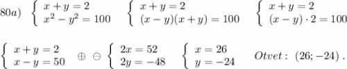 80a)\ \ \left\{\begin{array}{l}x+y=2\\x^2-y^2=100\end{array}\right\ \ \left\{\begin{array}{l}x+y=2\\(x-y)(x+y)=100\end{array}\right\ \ \left\{\begin{array}{l}x+y=2\\(x-y)\cdot 2=100\end{array}\right\\\\\\\left\{\begin{array}{l}x+y=2\\x-y=50\end{array}\right\ \oplus\ \ominus\ \left\{\begin{array}{l}2x=52\\2y=-48\end{array}\right\ \ \left\{\begin{array}{l}x=26\\y=-24\end{array}\right\ \ \ Otvet:\ (26;-24)\ .