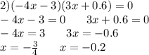 2)( - 4x - 3)(3x + 0.6) = 0 \\ - 4x - 3 = 0 \: \: \: \: \: \: \: \: 3x + 0.6 = 0 \\ - 4x = 3\: \: \: \: \: \: \: \: 3x = - 0.6 \\ x = - \frac{3}{4} \: \: \: \: \: \: \: \: x = - 0.2