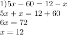 1)5x - 60 = 12 - x \\ 5x + x = 12 + 60 \\ 6x = 72 \\ x = 12