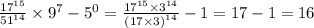 \frac{ {17}^{15} }{ {51}^{14} } \times {9}^{7} - {5}^{0} = \frac{ {17}^{15} \times {3}^{14} }{ {(17 \times 3)}^{14} } - 1 = 17 - 1 = 16