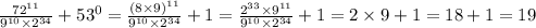 \frac{ {72}^{11} }{ {9}^{10}\times {2}^{34}} + {53}^{0} = \frac{ {(8 \times 9)}^{11} }{ {9}^{10} \times {2}^{34} } + 1 = \frac{ {2}^{33} \times {9}^{11} }{ {9}^{10} \times {2}^{34} } + 1 = 2 \times 9 + 1 = 18 + 1 = 19