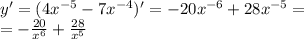 y' = (4 {x}^{ - 5} - 7 {x}^{ - 4} )' = - 20 {x}^{ - 6} + 28 {x}^{ - 5} = \\ = - \frac{20}{ {x}^{6} } + \frac{28}{ {x}^{5} }