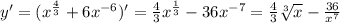 y' = ( {x}^{ \frac{4}{3} } + 6 {x}^{ - 6} ) '= \frac{4}{3} {x}^{ \frac{1}{3} } - 36 {x}^{ - 7} = \frac{4}{3} \sqrt[3]{x} - \frac{36}{ {x}^{7} } \\