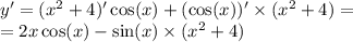 y' = ( {x}^{2} + 4) '\cos(x) + (\cos(x) )' \times ( {x}^{2} + 4) = \\ = 2x \cos(x) - \sin(x) \times ( {x}^{2} + 4)