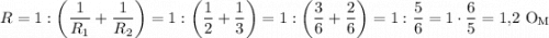 $ R=1:\left(\frac{1}{R_1}+\frac{1}{R_2}\right)=1:\left(\frac{1}{2}+\frac{1}{3}\right)=1:\left(\frac{3}{6}+\frac{2}{6}\right)=1:\frac{5}{6}=1\cdot\frac{6}{5}=1,\!2\ \textup O\hspace{-0.2mm}_{\textup M}