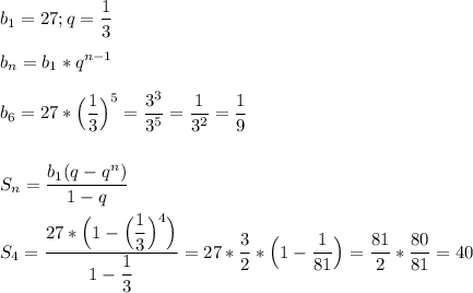 \displaystyle\\b_1=27;q=\frac{1}{3}\\\\b_n=b_1*q^{n-1}\\\\b_6=27*\Big(\frac{1}{3}\Big)^5=\frac{3^3}{3^5}=\frac{1}{3^2}=\frac{1}{9}\\\\\\S_n=\frac{b_1(q-q^n)}{1-q} \\\\S_4=\frac{27*\Big(1-\Big(\dfrac{1}{3}\Big)^4\Big) }{1-\dfrac{1}{3} }= 27*\frac{3}{2}*\Big(1-\frac{1}{81}\Big) =\frac{81}{2}*\frac{80}{81}=40