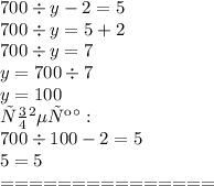 700 \div y - 2 = 5 \\ 700 \div y = 5 + 2 \\ 700 \div y = 7 \\ y = 700 \div 7 \\ y = 100 \\ Проверка: \\ 700 \div 100 - 2 = 5 \\ 5 = 5 \\ = = = = = = = = = = = = = = = \\