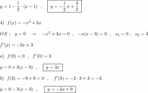 y=1-\dfrac{1}{2}\cdot (x-1)\ \ ,\ \ \ \boxed{\ y=-\dfrac{1}{2}\, x+\dfrac{3}{2}\ }\\\\\\4)\ \ f(x)=-x^2+3x\\\\OX:\ \ y=0\ \ \ \to \ \ \ -x^2+3x=0\ \ ,\ \ -x(x-3)=0\ \ ,\ \ x_1=0\ ,\ \ x_2=3\\\\f'(x)=-2x+3\\\\a)\ \ f(0)=0\ \ ,\ \ f'(0)=3\\\\y=0+3(x-0)\ \ ,\ \ \ \boxed{\ y=3x\ }\\\\b)\ \ f(3)=-9+9=0\ \ ,\ \ \ f'(3)=-2\cdot 3+3=-3\\\\y=0-3(x-3)\ \ ,\ \ \ \ \boxed{\ y=-3x+9\ }