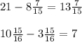 21-8\frac{7}{15} =13\frac{7}{15} \\\\10\frac{15}{16} -3\frac{15}{16} =7