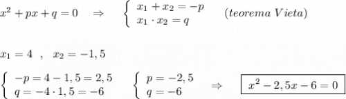 x^2+px+q=0\ \ \ \Rightarrow \ \ \ \ \left\{\begin{array}{l}x_1+x_2=-p\\x_1\cdot x_2=q\end{array}\right\ \ \ (teorema\ Vieta)\\\\\\x_1=4\ \ ,\ \ x_2=-1,5\\\\\left\{\begin{array}{l}-p=4-1,5=2,5\\q=-4\cdot 1,5=-6\end{array}\right\ \ \ \left\{\begin{array}{l}p=-2,5\\q=-6\end{array}\right\ \ \Rightarrow \ \ \ \ \boxed{\ x^2-2,5x-6=0\ }