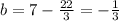 b = 7 - \frac{22}{3} = -\frac{1}{3}