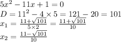 5 {x}^{2} - 11x + 1 = 0 \\ D= {11}^{2} - 4 \times 5 = 121 - 20 = 101 \\ x_1 = \frac{11 + \sqrt{101} }{5 \times 2} = \frac{11 + \sqrt{101} }{10} \\ x_2 = \frac{11 - \sqrt{101} }{10}