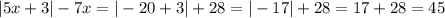 |5x + 3| - 7x = | - 20 + 3| + 28 = | - 17| + 28 = 17 + 28 = 45