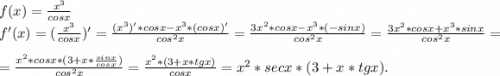 f(x)=\frac{x^3}{cosx} \\f'(x)=(\frac{x^3}{cosx})'=\frac{(x^3)'*cosx-x^3*(cosx)'}{cos^2x}=\frac{3x^2*cosx-x^3*(-sinx)}{cos^2x} =\frac{3x^2*cosx+x^3*sinx}{cos^2x} =\\=\frac{x^2*cosx*(3+x*\frac{sinx}{cosx} )}{cos^2x}=\frac{x^2*(3+x*tgx)}{cosx} =x^2*secx*(3+x*tgx).