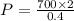 P = \frac{700 \times 2}{0.4}