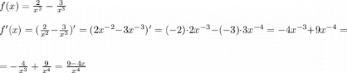 f(x)=\frac{2}{x^2} -\frac{3}{x^3} \\ \\ f'(x)=(\frac{2}{x^2} -\frac{3}{x^3} )'=(2x^{-2}-3x^{-3})'=(-2)\cdot 2x^{-3}-(-3)\cdot 3x^{-4}=-4x^{-3}+9x^{-4}=\\ \\ = -\frac{4}{x^3}+\frac{9}{x^4}=\frac{9-4x}{x^4}