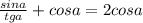 \frac{sina}{tga} +cosa=2cosa\\