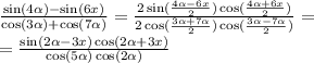 \frac{ \sin( 4\alpha ) - \sin(6x) }{ \cos(3 \alpha ) + \cos( 7\alpha ) } = \frac{2 \sin( \frac{4 \alpha - 6x}{2} ) \cos( \frac{4 \alpha + 6x}{2} ) }{2 \cos( \frac{3 \alpha + 7 \alpha }{2} ) \cos( \frac{3 \alpha - 7 \alpha }{2} ) } = \\ = \frac{ \sin(2 \alpha - 3x) \cos(2 \alpha + 3x) }{ \cos(5 \alpha ) \cos( 2\alpha ) }