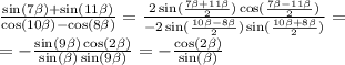 \frac{ \sin( 7\beta ) + \sin( 11\beta ) }{ \cos(10 \beta ) - \cos( 8\beta ) } = \frac{2 \sin( \frac{7 \beta + 11 \beta }{2} ) \cos( \frac{7 \beta - 11 \beta }{2} ) }{ - 2 \sin( \frac{10 \beta - 8\beta }{2} ) \sin( \frac{10 \beta + 8 \beta }{2} ) } = \\ = - \frac{ \sin(9 \beta ) \cos( 2\beta ) }{ \sin( \beta ) \sin(9 \beta ) } = - \frac{ \cos( 2\beta ) }{ \sin( \beta ) }