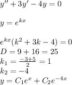 y'' + 3y' - 4y = 0 \\ \\ y = {e}^{kx} \\ \\ {e}^{kx} ( {k}^{2} + 3k - 4) = 0 \\ D = 9 + 16 = 25\\ k_1 = \frac{ - 3 + 5}{2} = 1 \\ k_2 = - 4 \\ y = C_1 {e}^{x} + C_2 {e}^{ - 4x}