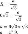 \displaystyle\\R = \frac{a}{\sqrt3}\\\\6\sqrt{3} = \frac{a}{\sqrt3}\\\\a = 6\sqrt{3}*\sqrt3\\a = 17.9.