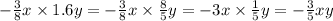 - \frac{3}{8} x \times 1.6y = - \frac{3}{8} x \times \frac{8}{5} y = - 3x \times \frac{1}{5} y = - \frac{3}{5} xy